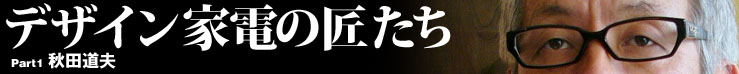 デザイン家電の匠たち