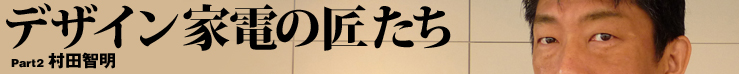 デザイン家電の匠たち